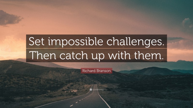 Richard Branson Quote: “Set impossible challenges. Then catch up with them.”