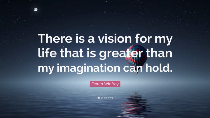 Oprah Winfrey Quote: “There is a vision for my life that is greater than my imagination can hold.”