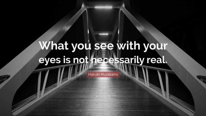 Haruki Murakami Quote: “What you see with your eyes is not necessarily real.”