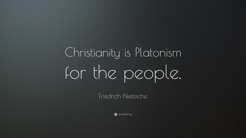 Friedrich Nietzsche Quote: “Christianity is Platonism for the people.”