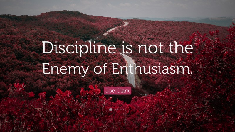Joe Clark Quote: “Discipline is not the Enemy of Enthusiasm.”