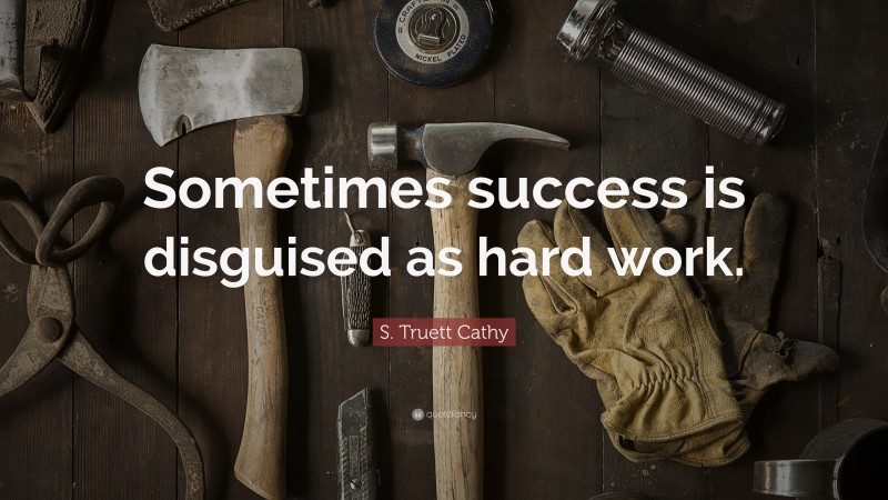 S. Truett Cathy Quote: “Sometimes success is disguised as hard work.”