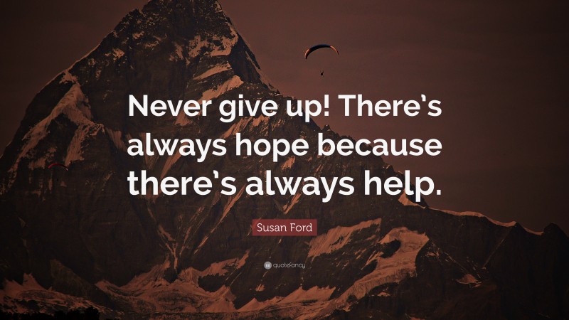Susan Ford Quote: “Never give up! There’s always hope because there’s always help.”