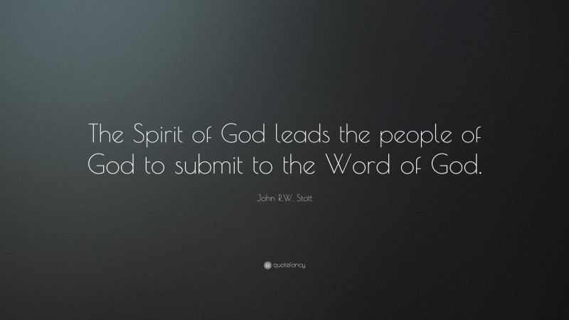 John R.W. Stott Quote: “The Spirit of God leads the people of God to submit to the Word of God.”