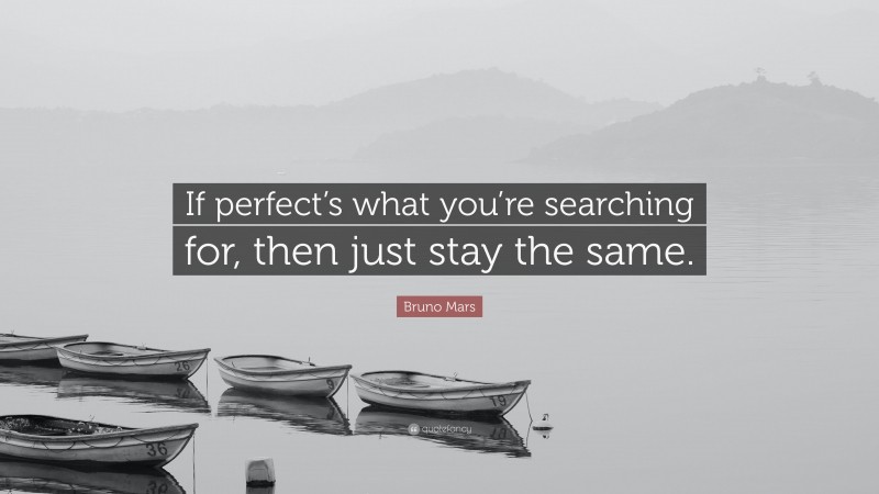 Bruno Mars Quote: “If perfect’s what you’re searching for, then just stay the same.”