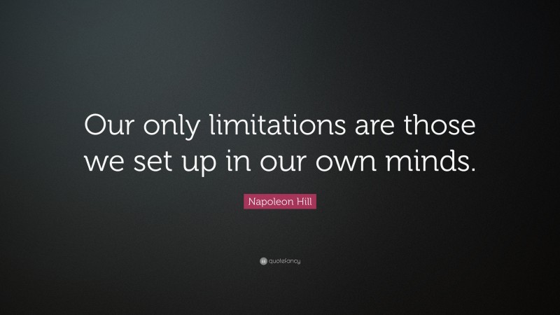Napoleon Hill Quote: “Our only limitations are those we set up in our own minds.”