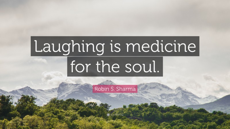 Robin S. Sharma Quote: “Laughing is medicine for the soul.”