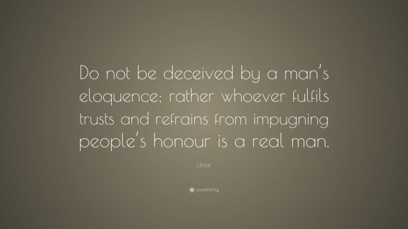Umar Quote: “Do not be deceived by a man’s eloquence; rather whoever fulfils trusts and refrains from impugning people’s honour is a real man.”