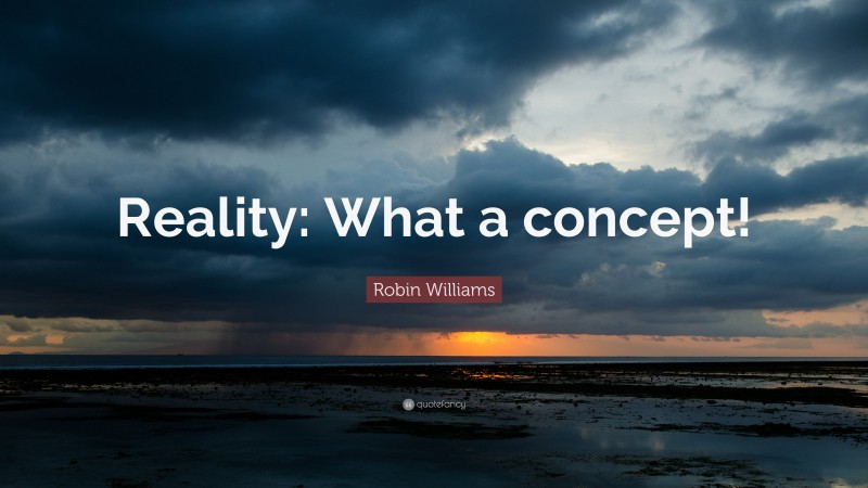 Robin Williams Quote: “Reality: What a concept!”