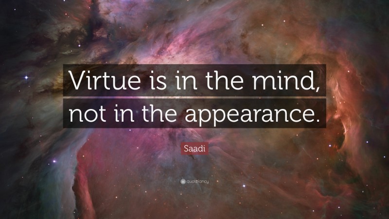 Saadi Quote: “Virtue is in the mind, not in the appearance.”