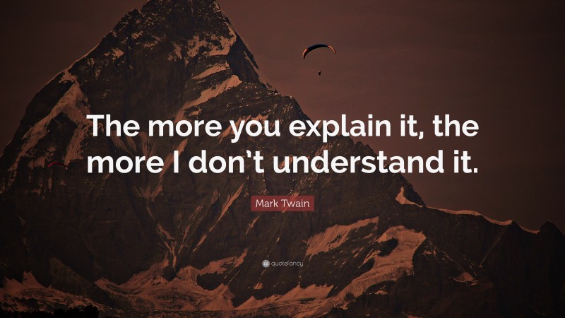 Mark Twain Quote: “The more you explain it, the more I don’t understand it.”