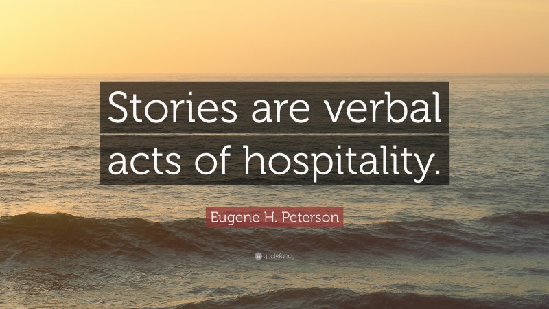 Eugene H. Peterson Quote: “Stories are verbal acts of hospitality.”