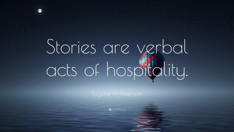 Eugene H. Peterson Quote: “Stories are verbal acts of hospitality.”