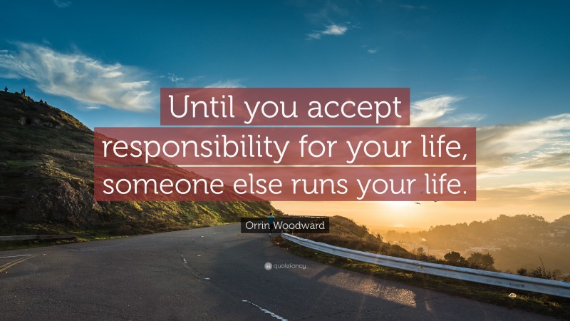 Orrin Woodward Quote: “Until you accept responsibility for your life, someone else runs your life.”