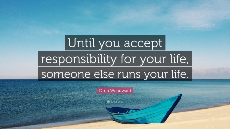 Orrin Woodward Quote: “Until you accept responsibility for your life, someone else runs your life.”