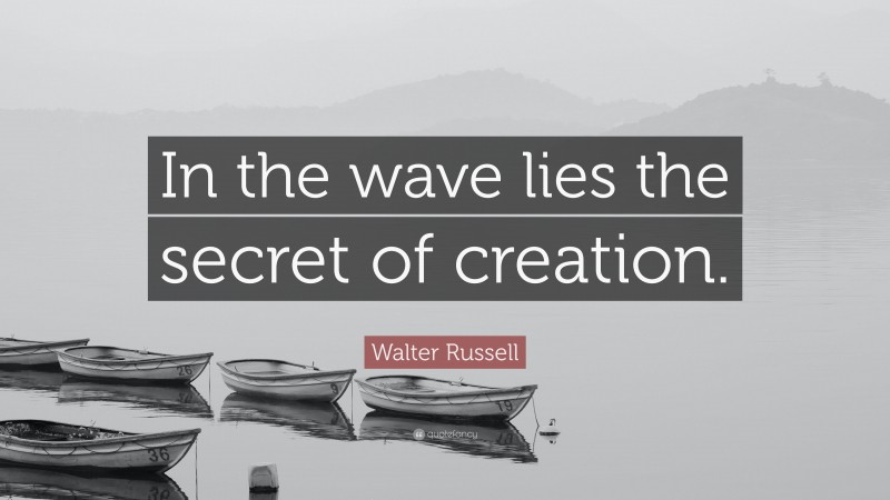 Walter Russell Quote: “In the wave lies the secret of creation.”