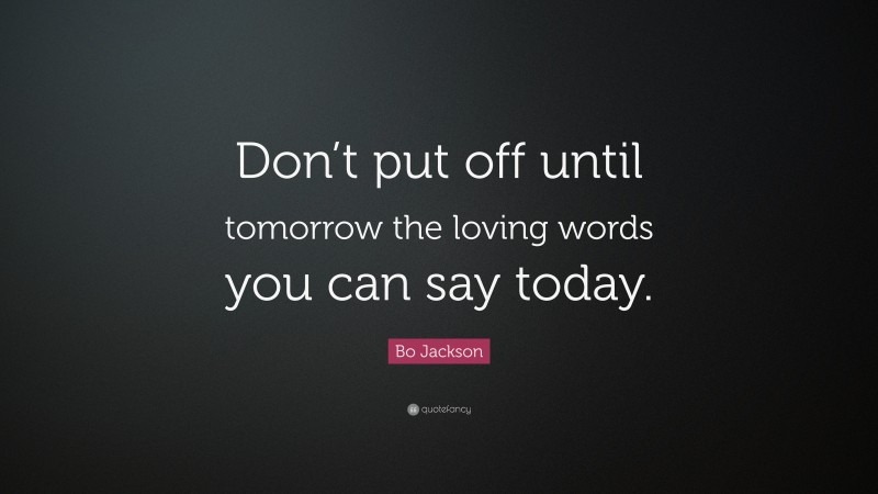 Bo Jackson Quote: “Don’t put off until tomorrow the loving words you can say today.”