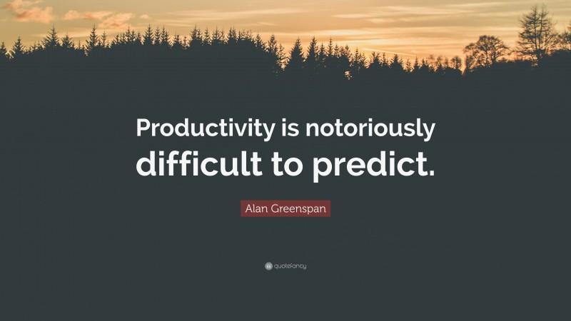 Alan Greenspan Quote: “Productivity is notoriously difficult to predict.”