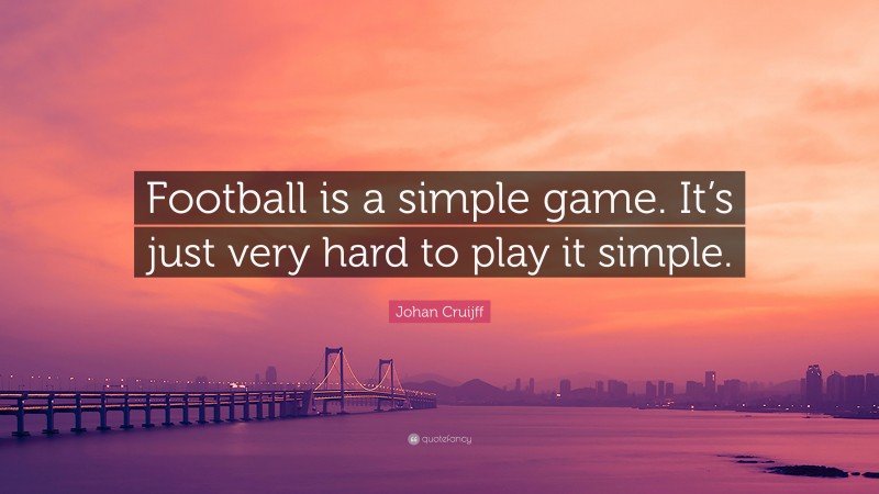 Johan Cruijff Quote: “Football is a simple game. It’s just very hard to play it simple.”