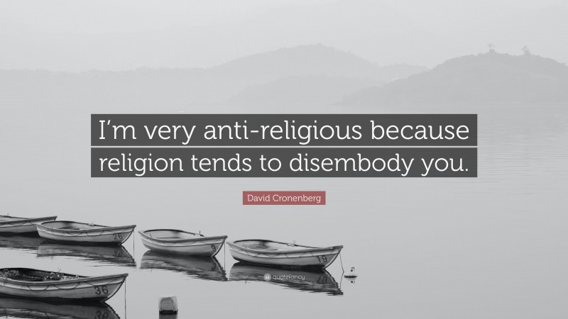 David Cronenberg Quote: “I’m very anti-religious because religion tends to disembody you.”