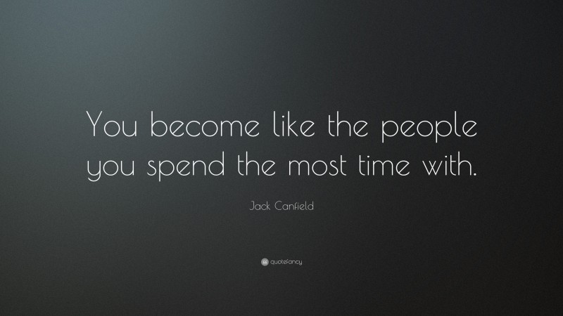 Jack Canfield Quote: “You become like the people you spend the most time with.”