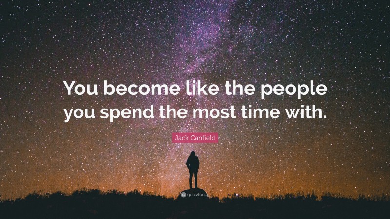 Jack Canfield Quote: “You become like the people you spend the most time with.”