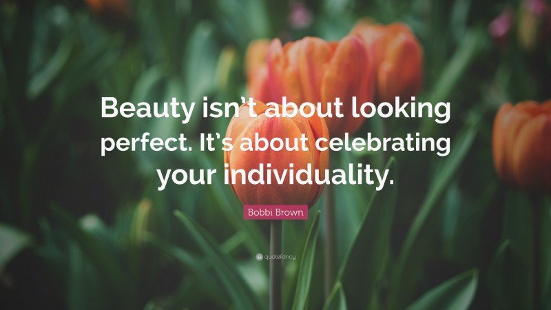Bobbi Brown Quote: “Beauty isn’t about looking perfect. It’s about celebrating your individuality.”