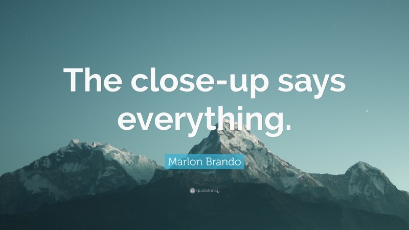 Marlon Brando Quote: “The close-up says everything.”