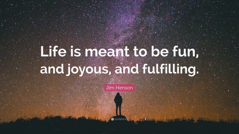 Jim Henson Quote: “Life is meant to be fun, and joyous, and fulfilling.”