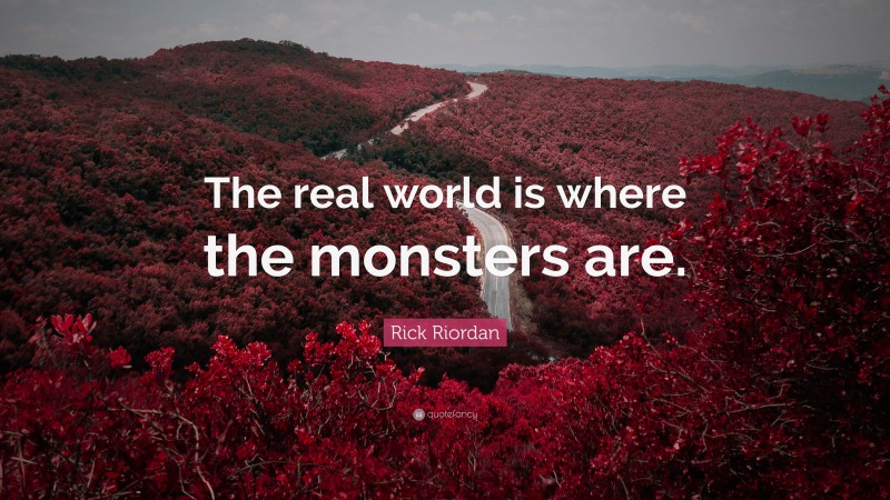 Rick Riordan Quote: “The real world is where the monsters are.”