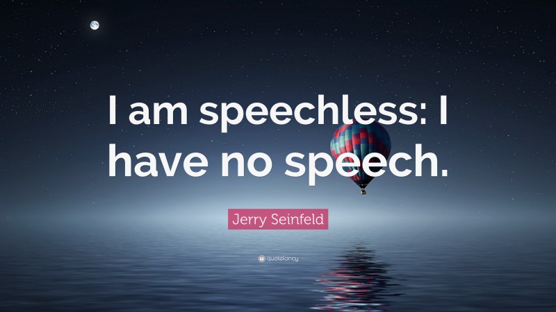 Jerry Seinfeld Quote: “I am speechless: I have no speech.”