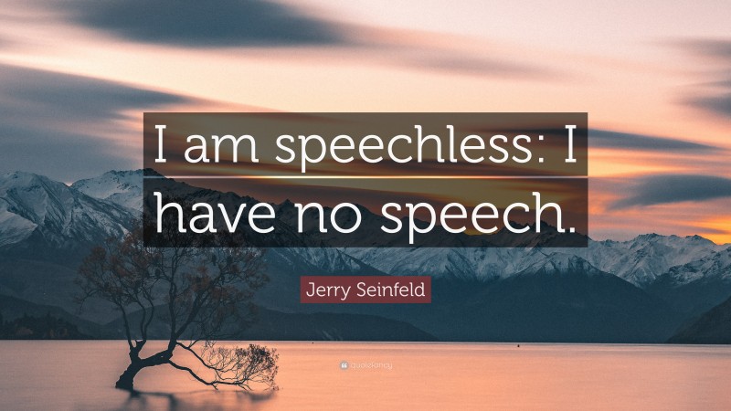 Jerry Seinfeld Quote: “I am speechless: I have no speech.”