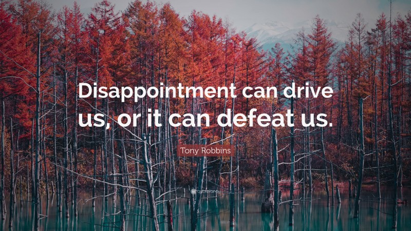 Tony Robbins Quote: “Disappointment can drive us, or it can defeat us.”