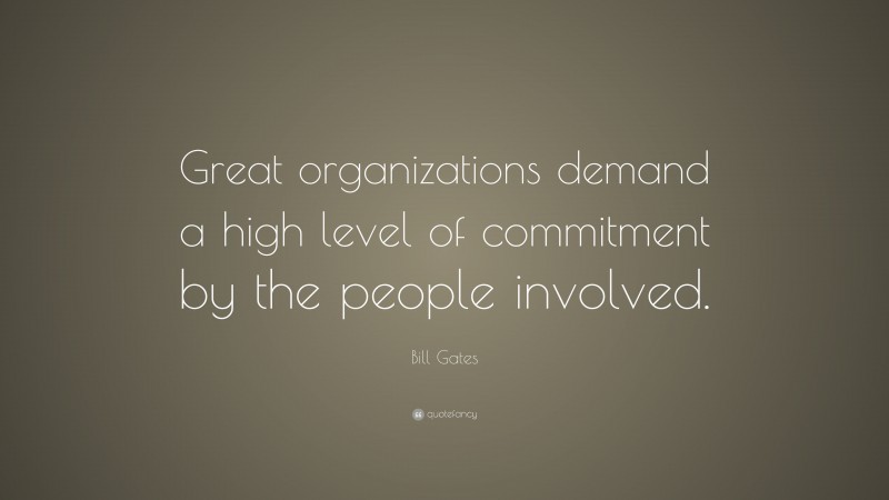 Bill Gates Quote: “Great organizations demand a high level of commitment by the people involved.”