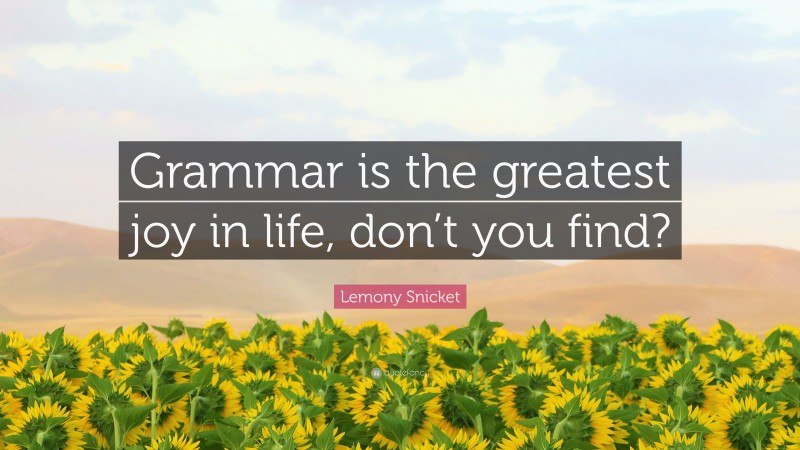 Lemony Snicket Quote: “Grammar is the greatest joy in life, don’t you find?”