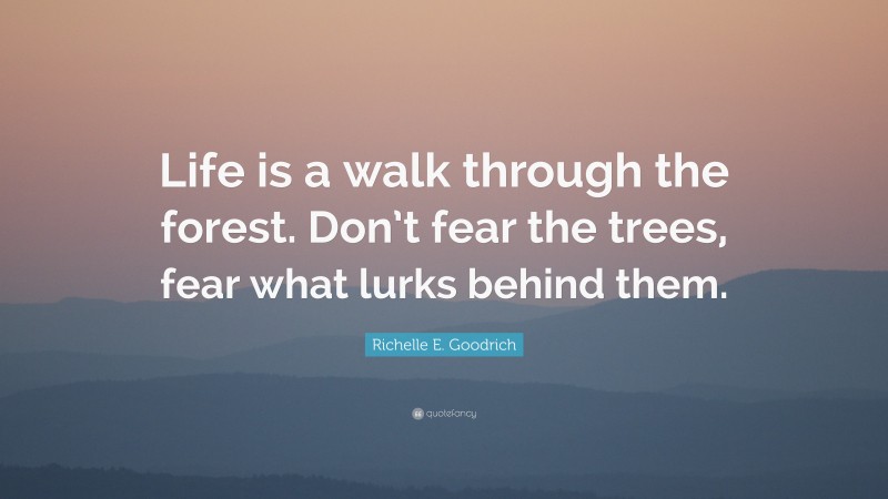 Richelle E. Goodrich Quote: “Life is a walk through the forest. Don’t fear the trees, fear what lurks behind them.”