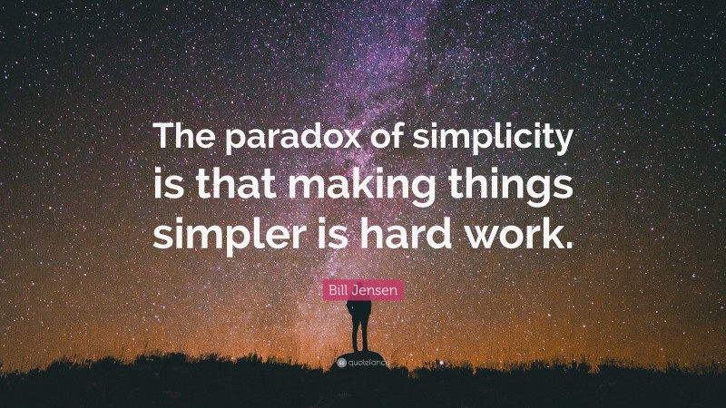 Bill Jensen Quote: “The paradox of simplicity is that making things simpler is hard work.”