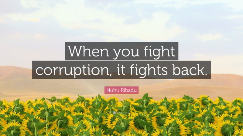 Nuhu Ribadu Quote: “When you fight corruption, it fights back.”