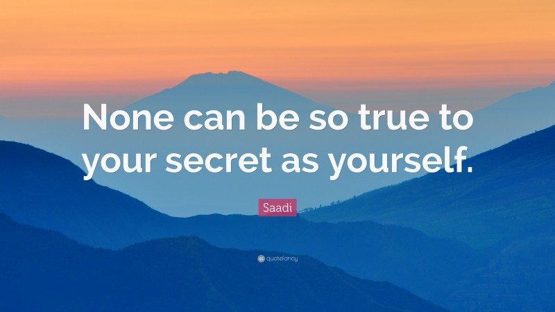 Saadi Quote: “None can be so true to your secret as yourself.”