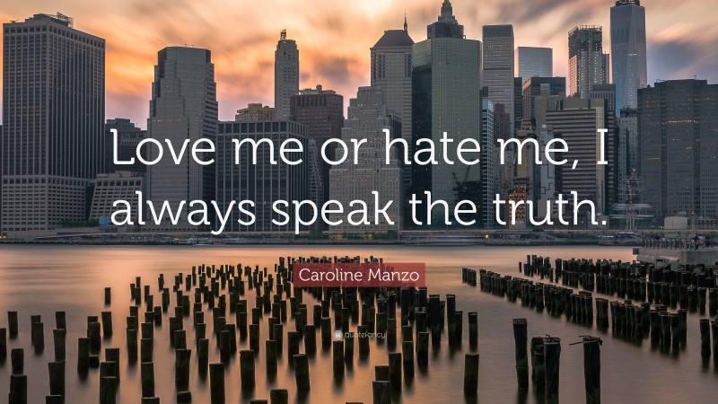 Caroline Manzo Quote: “Love me or hate me, I always speak the truth.”