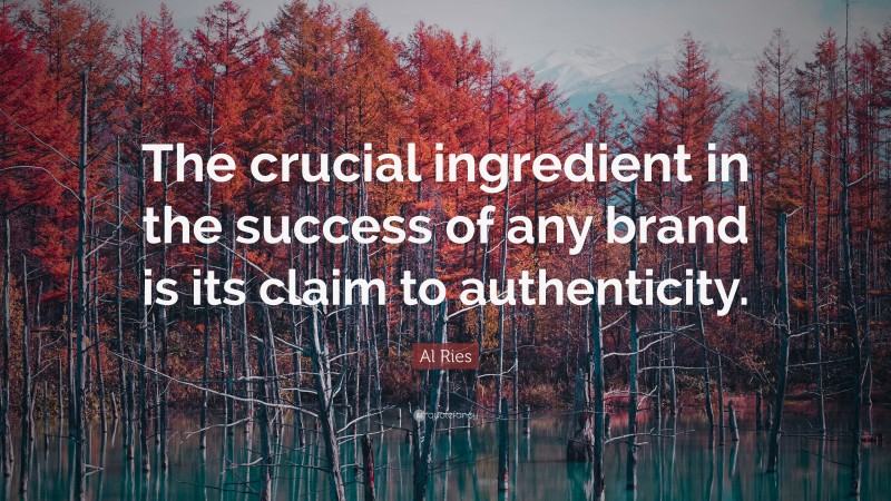 Al Ries Quote: “The crucial ingredient in the success of any brand is its claim to authenticity.”