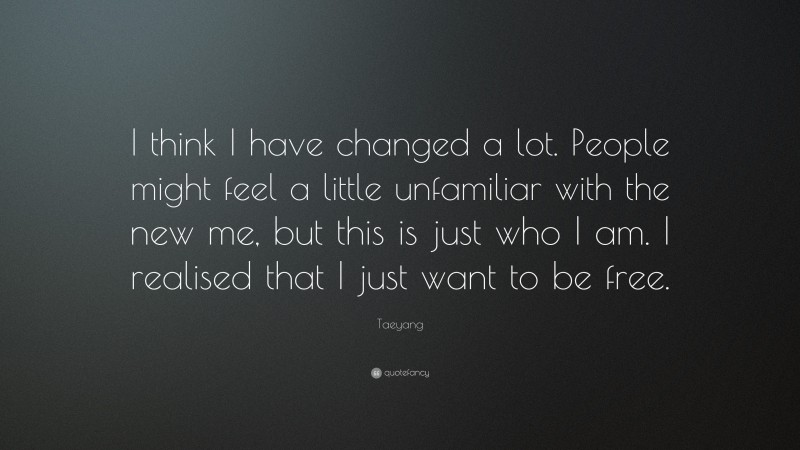 Taeyang Quote: “I think I have changed a lot. People might feel a little unfamiliar with the new me, but this is just who I am. I realised that I just want to be free.”