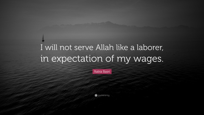Rabia Basri Quote: “I will not serve Allah like a laborer, in expectation of my wages.”
