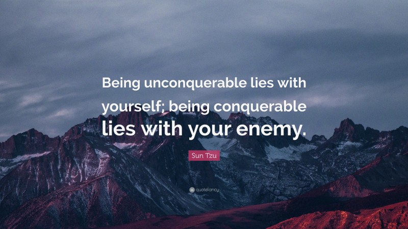 Sun Tzu Quote: “Being unconquerable lies with yourself; being conquerable lies with your enemy.”