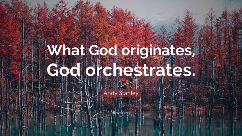 Andy Stanley Quote: “What God originates, God orchestrates.”