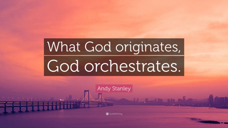 Andy Stanley Quote: “What God originates, God orchestrates.”