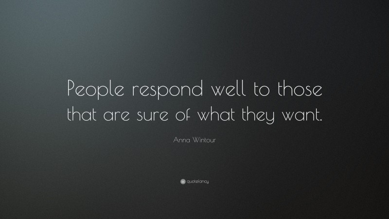 Anna Wintour Quote: “People respond well to those that are sure of what they want.”