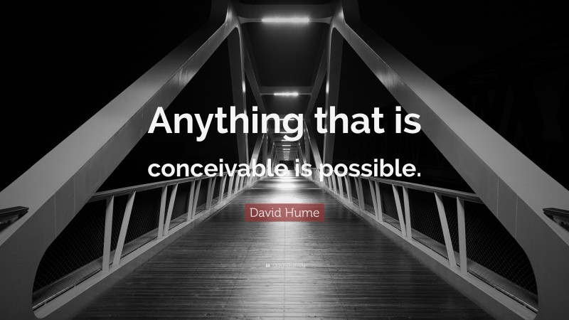 David Hume Quote: “Anything that is conceivable is possible.”