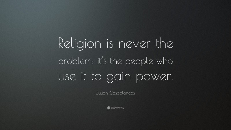 Julian Casablancas Quote: “Religion is never the problem; it’s the people who use it to gain power.”