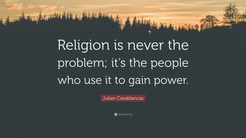 Julian Casablancas Quote: “Religion is never the problem; it’s the people who use it to gain power.”